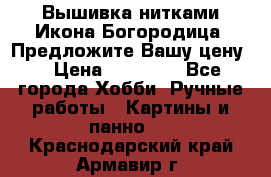 Вышивка нитками Икона Богородица. Предложите Вашу цену! › Цена ­ 12 000 - Все города Хобби. Ручные работы » Картины и панно   . Краснодарский край,Армавир г.